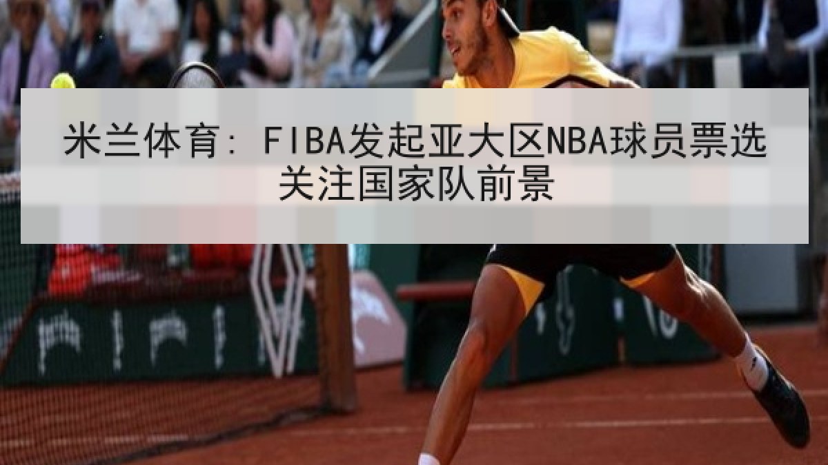 米兰体育: FIBA发起亚大区NBA球员票选关注国家队前景