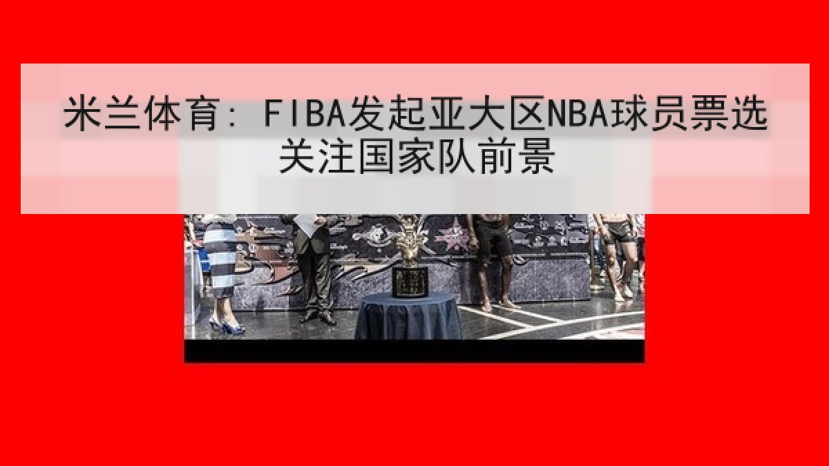 米兰体育: FIBA发起亚大区NBA球员票选关注国家队前景