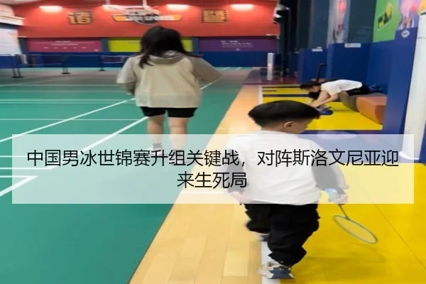 中国男冰世锦赛升组关键战，对阵斯洛文尼亚迎来生死局