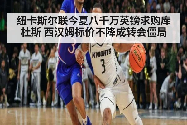 纽卡斯尔联今夏八千万英镑求购库杜斯 西汉姆标价不降成转会僵局