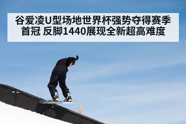 谷爱凌U型场地世界杯强势夺得赛季首冠 反脚1440展现全新超高难度
