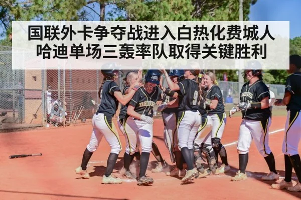 国联外卡争夺战进入白热化费城人哈迪单场三轰率队取得关键胜利