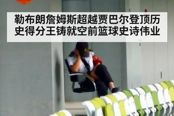 勒布朗詹姆斯超越贾巴尔登顶历史得分王铸就空前篮球史诗伟业