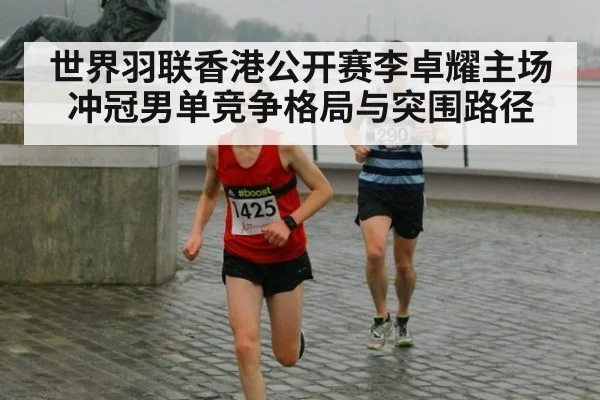 世界羽联香港公开赛李卓耀主场冲冠男单竞争格局与突围路径