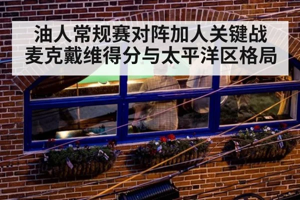 油人常规赛对阵加人关键战 麦克戴维得分与太平洋区格局